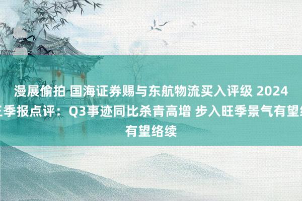 漫展偷拍 国海证券赐与东航物流买入评级 2024年三季报点评：Q3事迹同比杀青高增 步入旺季景气有望络续